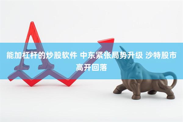 能加杠杆的炒股软件 中东紧张局势升级 沙特股市高开回落