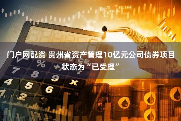门户网配资 贵州省资产管理10亿元公司债券项目状态为“已受理”