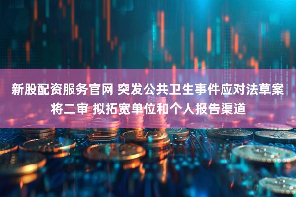 新股配资服务官网 突发公共卫生事件应对法草案将二审 拟拓宽单位和个人报告渠道