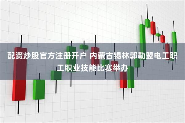配资炒股官方注册开户 内蒙古锡林郭勒盟电工职工职业技能比赛举办