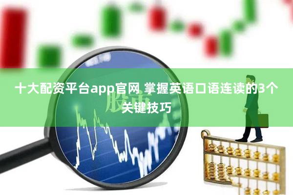 十大配资平台app官网 掌握英语口语连读的3个关键技巧