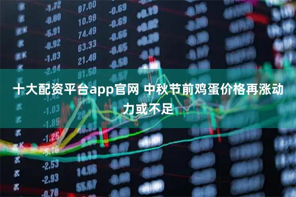十大配资平台app官网 中秋节前鸡蛋价格再涨动力或不足