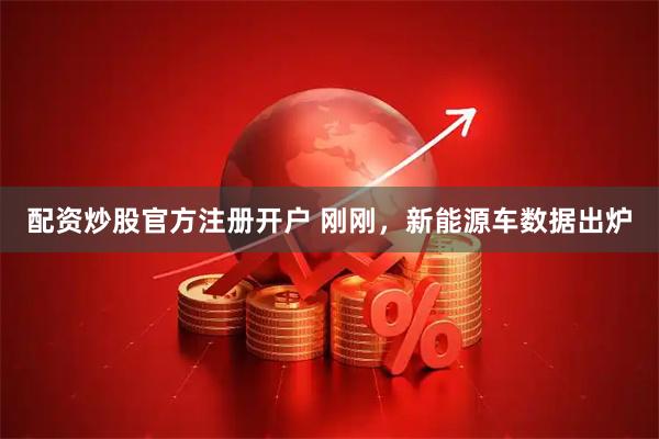 配资炒股官方注册开户 刚刚，新能源车数据出炉