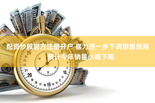 配资炒股官方注册开户 喜力进一步下调销售预期，预计今年销量小幅下降