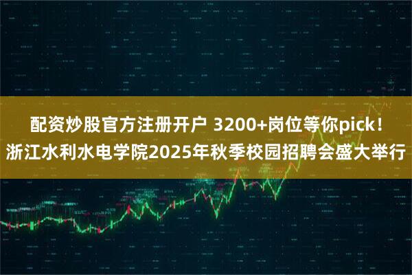 配资炒股官方注册开户 3200+岗位等你pick！浙江水利水电学院2025年秋季校园招聘会盛大举行