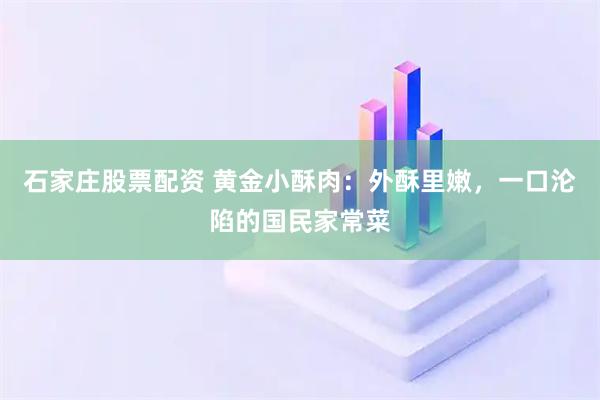 石家庄股票配资 黄金小酥肉：外酥里嫩，一口沦陷的国民家常菜